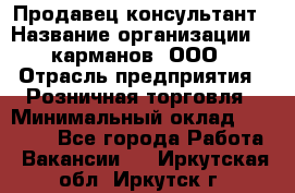 Продавец-консультант › Название организации ­ 5карманов, ООО › Отрасль предприятия ­ Розничная торговля › Минимальный оклад ­ 35 000 - Все города Работа » Вакансии   . Иркутская обл.,Иркутск г.